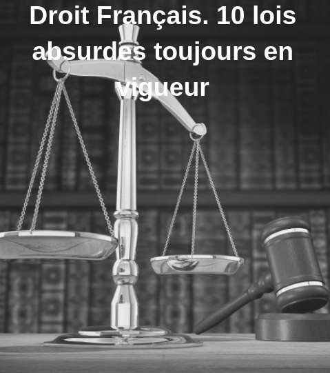 Droit Français. 10 lois absurdes toujours en vigueur